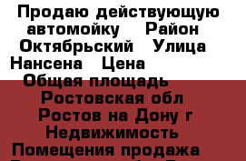 Продаю действующую автомойку! › Район ­ Октябрьский › Улица ­ Нансена › Цена ­ 6 999 000 › Общая площадь ­ 250 - Ростовская обл., Ростов-на-Дону г. Недвижимость » Помещения продажа   . Ростовская обл.,Ростов-на-Дону г.